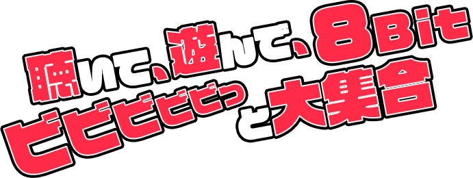 聴いて、遊んで、8Bitビビビビビっと大集合